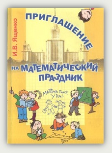 И.В. Ященко. Приглашение на математический праздник. Москва, МЦНМО, 2005